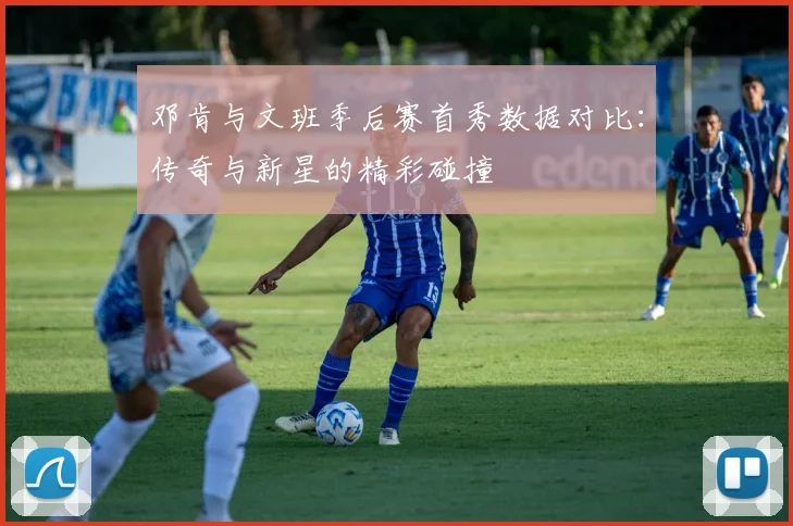 邓肯与文班季后赛首秀数据对比：传奇与新星的精彩碰撞