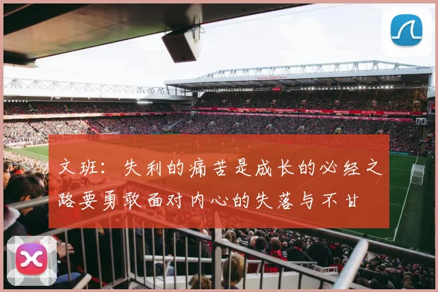 文班：失利的痛苦是成长的必经之路要勇敢面对内心的失落与不甘